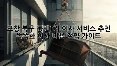 포항 북구 동빈1가 이사 서비스 추천: 똑똑한 이사 비용 절약 가이드